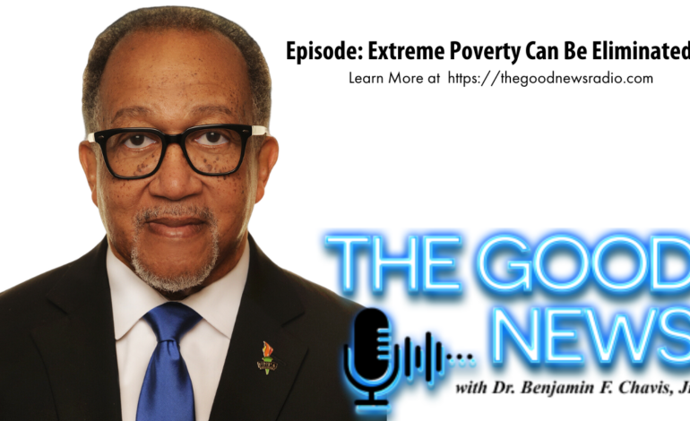 “The Good News” with Dr. Benjamin F. Chavis Jr. Episode: Extreme Poverty Can Be Eliminated
