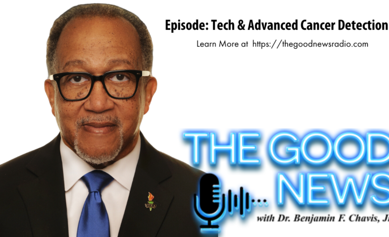 “The Good News” with Dr. Benjamin F. Chavis Jr. Episode: Tech & Advanced Cancer Detection